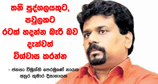 තනි පුද්ගලයකුට,පවුලකට රටක් හදන්න බැරි බව දැන්වත් විශ්වාස කරන්න – ජනතා විමුක්ති පෙරමුණේ නායක අනුර කුමාර දිසානායක