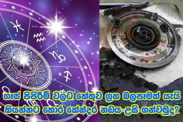 ගෑස් පිපිරීම් වලට හේතුව ග්‍රහ බලපෑමක් යැයි කියන්නට හොර කේන්දර නඩය උසි ගන්වමුද?