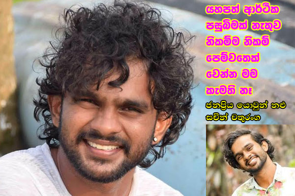 යහපත් ආර්ථික පසුබිමක් නැතුව නිකම්ම නිකම් පෙම්වතෙක් වෙන්න මම කැමති නෑ – ජනප්‍රිය යොවුන් නළු සචින් චතුරංග