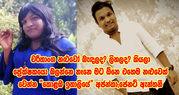 චරිතාංග නළුවෝ බැඳලද? ලිහලද? කියලා ප්‍රේක්ෂකයො බලන්නෙ නෑනෙ මට ඕනෙ එහෙම නළුවෙක් වෙන්න “කොළඹ ඉතාලියේ” අජන්තා;ජෙනට් ඇන්තනී