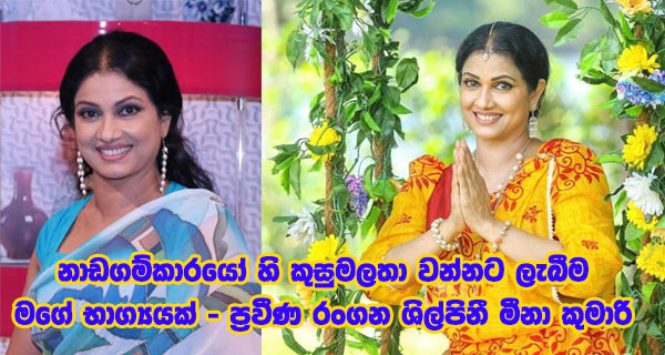 නාඩගම්කාරයෝ හි කුසුමලතා වන්නට ලැබීම මගේ භාග්‍යයක් ප්‍රවීණ රංගන ශිල්පිනී මීනා කුමාරි