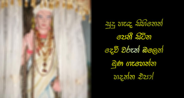 සුදු හැඳ සිහිනෙන් පෙනී සිටින දෙවි වරුන් බලෙන් මුණ ගැහෙන්න හදන්න එපා!