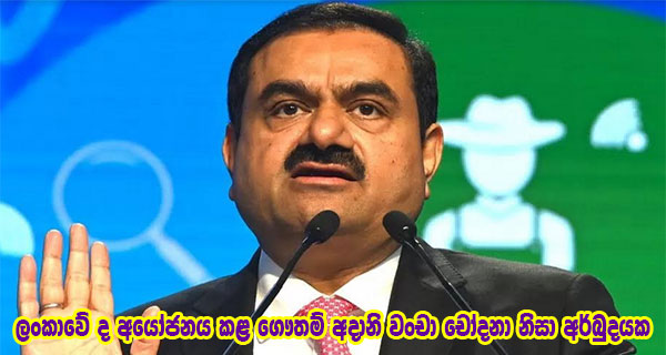 ලංකාවේ ද අයෝජනය කළ ගෞතම් අදානි වංචා චෝදනා නිසා අර්බුදයක