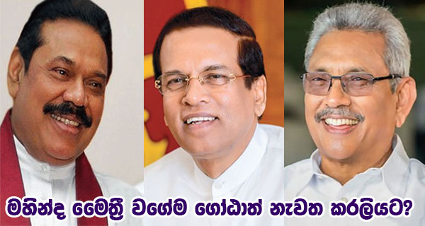 මහින්ද මෛත්‍රී වගේම ගෝඨාත් නැවත කරලියට?