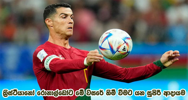 ක්‍රිස්ටියානෝ රොනාල්ඩෝට මේ වසරේ හිමි වීමට යන සුපිරි ආදායම