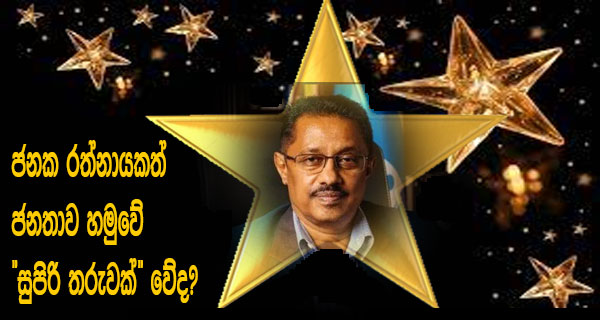 ජනක රත්නායකත් ජනතාව හමුවේ “සුපිරි තරුවක්” වේද?