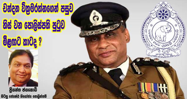 චන්දන වික්‍රමරත්නගෙන් පසුව හිස් වන පොලිස්පති පුටුව මීළඟට කාටද ? – ප්‍රියන්ත ජයකොඩි හිටපු ජ්‍යෙෂ්ඨ නියෝජ්‍ය පොලිස්පති