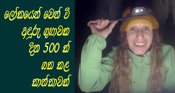 ලෝකයෙන් වෙන් වී අඳුරු ගුහාවක දින 500 ක් ගත කළ කාන්තාවක්