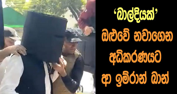 ‘බාල්දියක්’ ඔළුවේ නවාගෙන අධිකරණයට ආ ඉම්රාන් ඛාන්