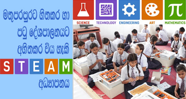 මතුපරපුරට හිතකර හා පටු දේශපාලනයට අහිතකර විය හැකි ‘STEAM’ අධ්‍යාපනය