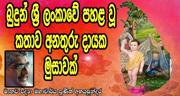 බුදුන් ශ්‍රී ලංකාවේ පහළ වූ කතාව අනතුරු දායක මුසාවක් – මානව විද්‍යා මහාචාර්ය ප්‍රණීත් අභයසුන්දර