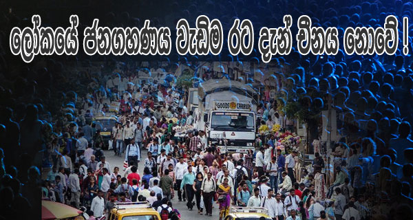 ලෝකයේ ජනගහණය වැඩිම රට දැන් චීනය නොවේ !