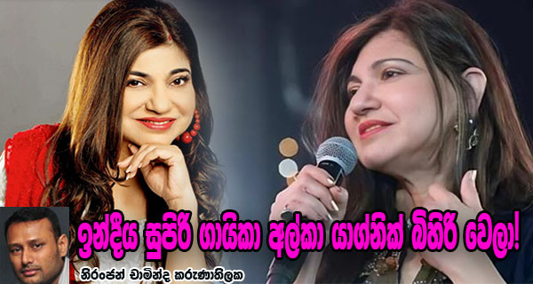 ඉන්දීය සුපිරි ගායිකා අල්කා යාග්නික් බිහිරි වෙලා!